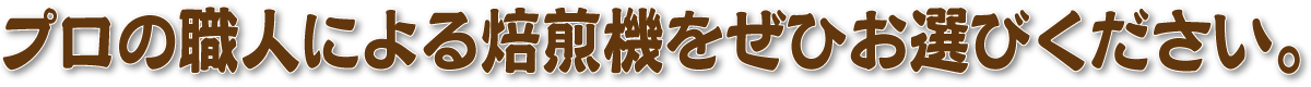 プロの職人による焙煎機をぜひお選びください。